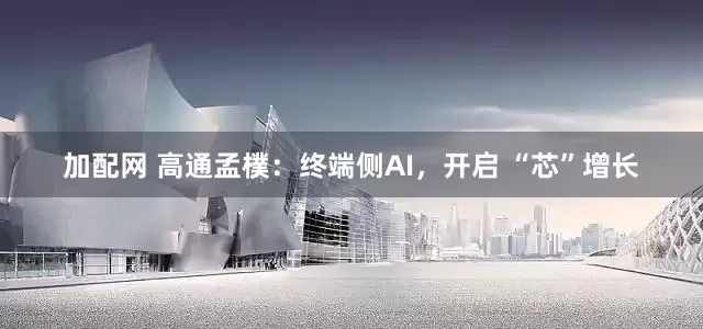 加配网 高通孟樸：终端侧AI，开启 “芯”增长