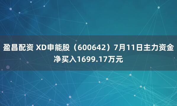 盈昌配资 XD申能股（600642）7月11日主力资金净买入1699.17万元