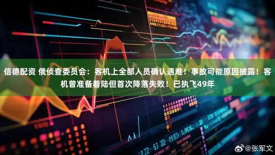 信德配资 俄侦查委员会：客机上全部人员确认遇难！事故可能原因披露！客机曾准备着陆但首次降落失败！已执飞49年