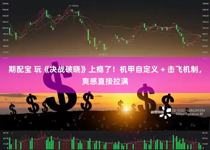 期配宝 玩《决战破晓》上瘾了！机甲自定义 + 击飞机制，爽感直接拉满
