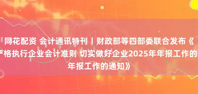 同花配资 会计通讯特刊丨财政部等四部委联合发布《关于严格执行企业会计准则 切实做好企业2025年年报工作的通知》