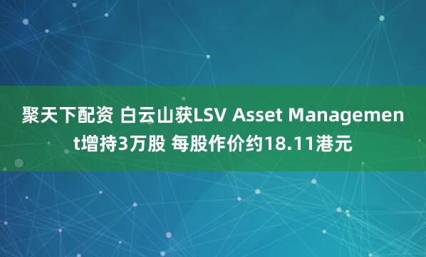 聚天下配资 白云山获LSV Asset Management增持3万股 每股作价约18.11港元