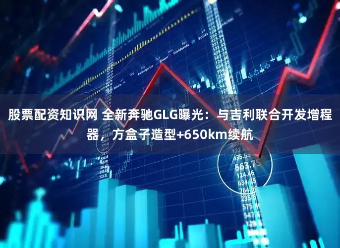 股票配资知识网 全新奔驰GLG曝光：与吉利联合开发增程器，方盒子造型+650km续航
