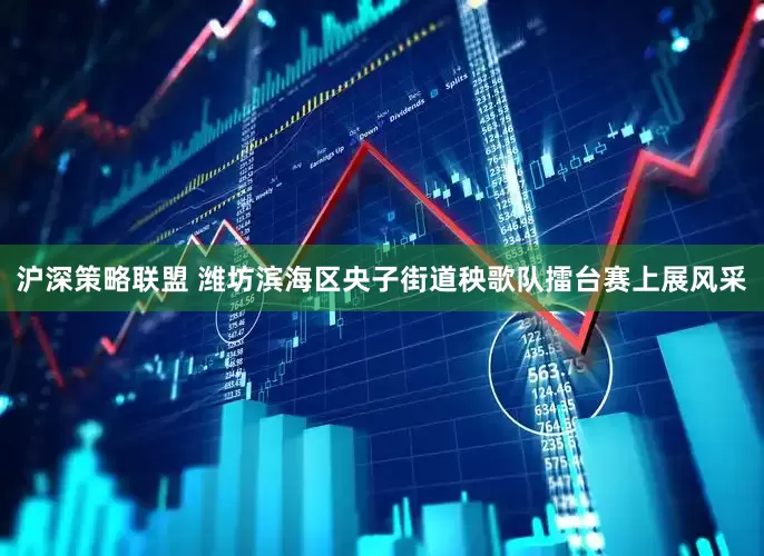 沪深策略联盟 潍坊滨海区央子街道秧歌队擂台赛上展风采