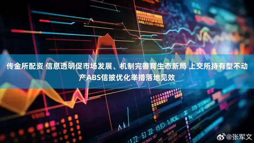 传金所配资 信息透明促市场发展、机制完善育生态新局 上交所持有型不动产ABS信披优化举措落地见效