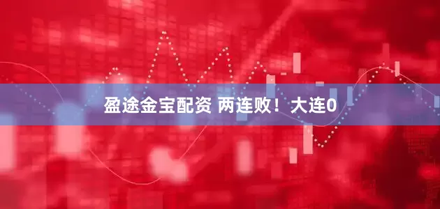盈途金宝配资 两连败！大连0